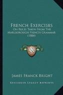 French Exercises: On Rules Taken from the Marlborough French Grammar (1884) di James Franck Bright edito da Kessinger Publishing