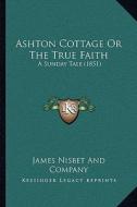 Ashton Cottage or the True Faith: A Sunday Tale (1851) di James Nisbet & Co edito da Kessinger Publishing