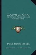 Columbus, Ohio: Its History, Resources, and Progress (1873) di Jacob Henry Studer edito da Kessinger Publishing