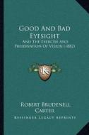 Good and Bad Eyesight: And the Exercise and Preservation of Vision (1882) di Robert Brudenell Carter edito da Kessinger Publishing