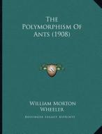 The Polymorphism of Ants (1908) di William Morton Wheeler edito da Kessinger Publishing