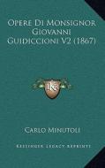 Opere Di Monsignor Giovanni Guidiccioni V2 (1867) di Carlo Minutoli edito da Kessinger Publishing
