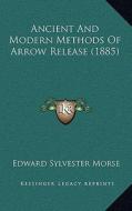 Ancient and Modern Methods of Arrow Release (1885) di Edward Sylvester Morse edito da Kessinger Publishing