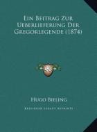 Ein Beitrag Zur Ueberlieferung Der Gregorlegende (1874) di Hugo Bieling edito da Kessinger Publishing