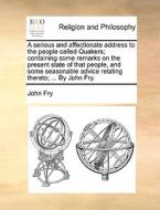 A Serious And Affectionate Address To The People Called Quakers; Containing Some Remarks On The Present State Of That People, And Some Seasonable Advi di John Fry edito da Gale Ecco, Print Editions