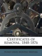 Certificates Of Removal, 1848-1876 di Honey Creek Monthly Meeting edito da Nabu Press