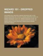 Wizard 101 - Dropped Wands: Dragonspyre Dropped Wands,dropped Any Level Wands,dropped Any School Wands,dropped Level 20+ Wands,dropped Level 30+ Wands di Source Wikia edito da Books Llc, Wiki Series