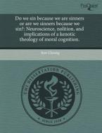 Do We Sin Because We Are Sinners or Are We Sinners Because We Sin?: Neuroscience, Nolition, and Implications of a Kenotic Theology of Moral Cognition. di Ron Choong edito da Proquest, Umi Dissertation Publishing
