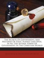 The Secrets of Government, and Misteries of State, Plainly Laid Open, in All the Several Forms of Government in the Christian World di John Milton edito da Nabu Press