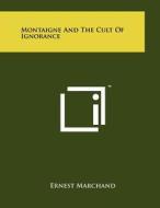 Montaigne and the Cult of Ignorance di Ernest Marchand edito da Literary Licensing, LLC