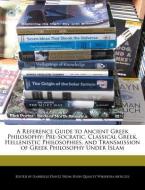A   Reference Guide to Ancient Greek Philosophy: Pre-Socratic, Classical Greek, Hellenistic Philosophies, and Transmissi di Gabrielle Dantz edito da WEBSTER S DIGITAL SERV S