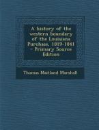 History of the Western Boundary of the Louisiana Purchase, 1819-1841 di Thomas Maitland Marshall edito da Nabu Press