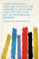 Constitution, By-laws and Rules of the Harvard Club of New York City, With the List of Officers and Members edito da HardPress Publishing