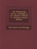 The Pittsburgh Survey; Findings in Six Volumes Volume 4 - Primary Source Edition di Paul Underwood Kellogg edito da Nabu Press
