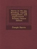 Harris on the Pig. Breeding, Rearing, Management, and Improvement - Primary Source Edition di Joseph Harris edito da Nabu Press