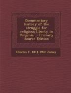 Documentary History of the Struggle for Religious Liberty in Virginia di Charles F. 1844-1902 James edito da Nabu Press
