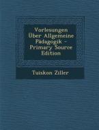 Vorlesungen Uber Allgemeine Padagogik - Primary Source Edition di Tuiskon Ziller edito da Nabu Press
