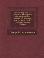 Our County and Its People: A Descriptive and Biographical Record of Saratoga County, New York - Primary Source Edition di George Baker Anderson edito da Nabu Press
