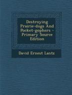 Destroying Prairie-Dogs and Pocket-Gophers di David Ernest Lantz edito da Nabu Press