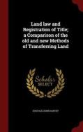 Land Law And Registration Of Title; A Comparison Of The Old And New Methods Of Transferring Land di Eustace John Harvey edito da Andesite Press