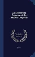 An Elementary Grammar Of The English Language di E D Hill edito da Sagwan Press