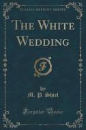 The White Wedding (classic Reprint) di M P Shiel edito da Forgotten Books