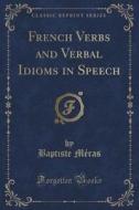 French Verbs And Verbal Idioms In Speech (classic Reprint) di Baptiste Meras edito da Forgotten Books