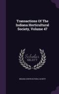 Transactions Of The Indiana Horticultural Society, Volume 47 di Indiana Horticultural Society edito da Palala Press