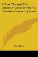 A Tour Through The Island Of Great Britain V2: Divided Into Circuits Or Journeys di Daniel Defoe edito da Kessinger Publishing, Llc