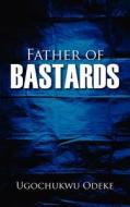 Father Of Bastards di Ugochukwu Odeke edito da Outskirts Press