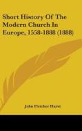 Short History of the Modern Church in Europe, 1558-1888 (1888) di John Fletcher Hurst edito da Kessinger Publishing