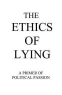 The Ethics of Lying: A Primer of Political Passion di Raym Richards edito da BOOKSURGE PUB