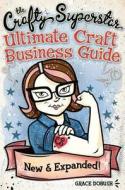 The Crafty Superstar\'s Ultimate Craft Business Guide di Grace Dobush edito da F&w Publications Inc