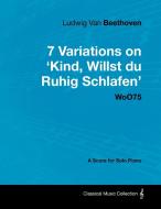 Ludwig Van Beethoven - 7 Variations on 'Kind, Willst Du Ruhig Schlafen' Woo75 - A Score for Solo Piano di Ludwig van Beethoven edito da Masterson Press