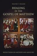 Healing in the Gospel of Matthew di Walter T. Wilson edito da Fortress Press,U.S.