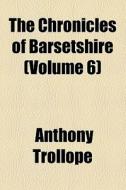 The Chronicles Of Barsetshire (volume 6) di Anthony Trollope edito da General Books Llc
