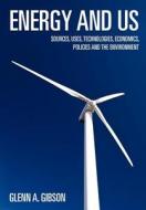 Energy and Us: Sources, Uses, Technologies, Economics, Policies and the Environment di Glenn A. Gibson, Dr Glenn a. Gibson edito da Createspace