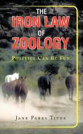 The Iron Law of Zoology: Politics Can Be Fun di Jane Parks Titus edito da AUTHORHOUSE