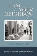 I Am Your Neighbor: Voices from a Chicago Food Pantry di David R. Brown, Roger Wright edito da Createspace