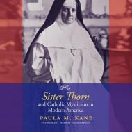 Sister Thorn and Catholic Mysticism in Modern America di Paula M. Kane edito da Blackstone Audiobooks