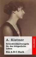Schicklichkeitsregeln Fur Das Burgerliche Leben: Ein A-B-C-Buch di A. Kistner edito da Createspace