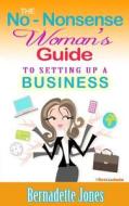 The No Nonsense Woman's Guide to Setting Up a Business di Bernadette Jones edito da Createspace