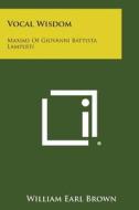 Vocal Wisdom: Maxims of Giovanni Battista Lamperti di William Earl Brown edito da Literary Licensing, LLC