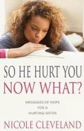 So He Hurt You, Now What?: Messages of Hope for a Hurting Sister di Nicole Cleveland edito da Createspace