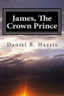 James, the Crown Prince: Generations of Eredwynn di Daniel B. Harris edito da Createspace