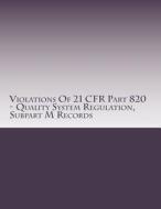 Violations of 21 Cfr Part 820 - Quality System Regulation, Subpart M Records: Warning Letters Issued by U.S. Food and Drug Administration di C. Chang edito da Createspace