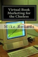 Virtual Book Marketing for the Clueless di Mike Rounds edito da Createspace