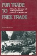 Fur Trade to Free Trade: Putting the Canada-U.S. Trade Agreement in Historical Perspective di Randall White edito da Dundurn Group