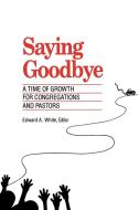 Saying Goodbye di Edward A. White edito da Alban Institute