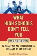 What High Schools Don't Tell You: 300+ Secrets to Make Your Kid Irresistible to Colleges by Senior Year di Elizabeth Wissner-Gross edito da Hudson Street Press